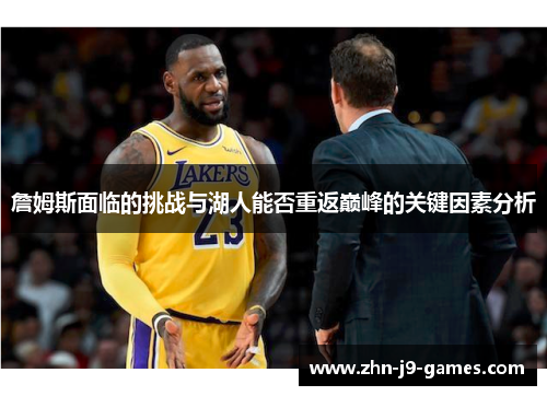 詹姆斯面临的挑战与湖人能否重返巅峰的关键因素分析